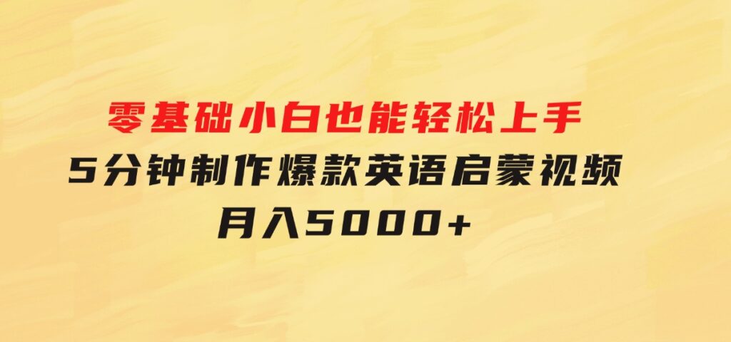 零基础小白也能轻松上手，5分钟制作爆款英语启蒙视频，月入5000+-大源资源网