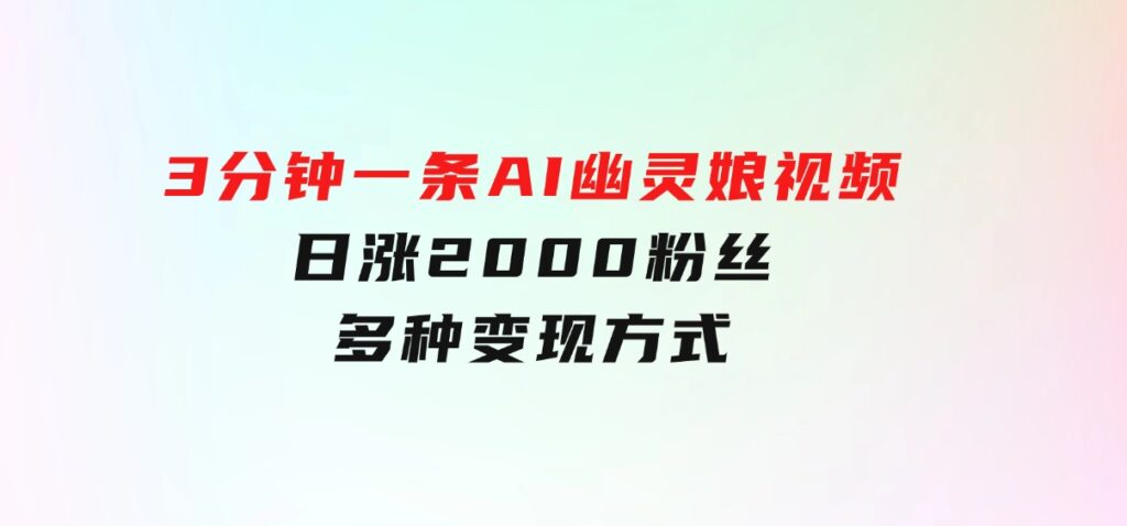 爆粉新玩法，3分钟一条AI幽灵娘视频，日涨2000粉丝，多种变现方式-大源资源网