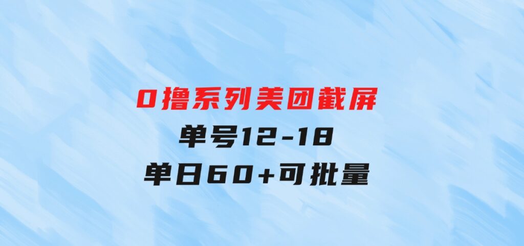 0撸系列 美团截屏 单号12-18 单日60+ 可批量-大源资源网